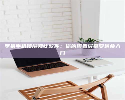 百色苹果手机锁屏赚钱软件:你的闲置屏幕变现金入口 第1张 百色苹果手机锁屏赚钱软件:你的闲置屏幕变现金入口 第1张