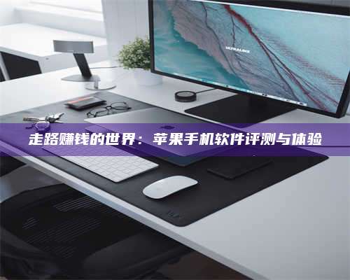 百色走路赚钱的世界：苹果手机软件评测与体验