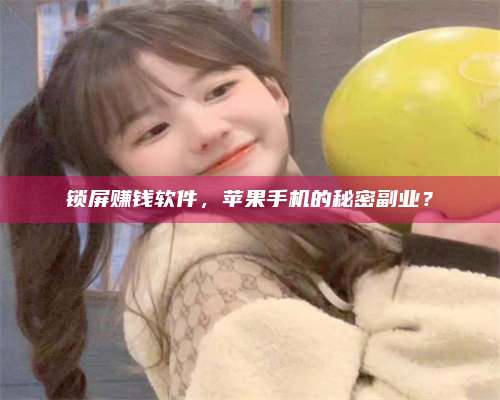 百色锁屏赚钱软件，苹果手机的秘密副业？