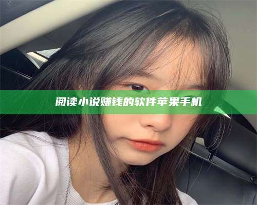 百色阅读小说赚钱的软件苹果手机