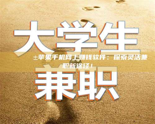 百色🌟📱苹果手机网上赚钱软件：探索灵活兼职新途径！